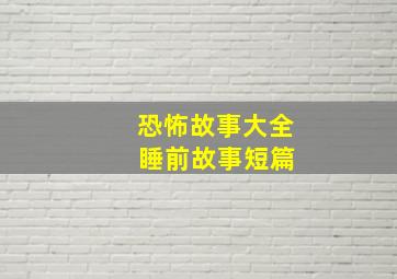 恐怖故事大全 睡前故事短篇